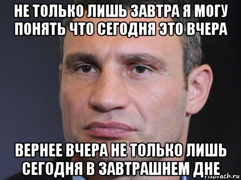 не только лишь завтра я могу понять что сегодня это вчера вернее вчера не только лишь сегодня в завтрашнем дне, Мем Типичный Кличко