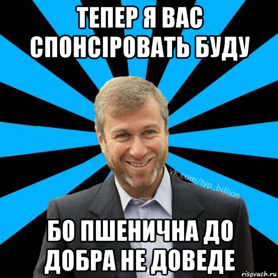 тепер я вас спонсіровать буду бо пшенична до добра не доведе, Мем  Типичный Миллиардер (Абрамович)