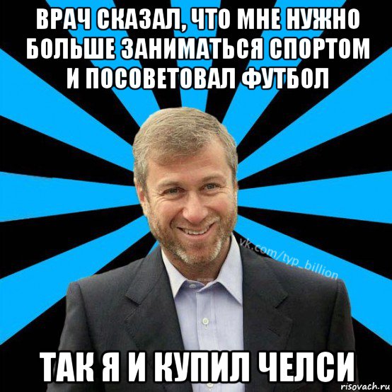 врач сказал, что мне нужно больше заниматься спортом и посоветовал футбол так я и купил челси, Мем  Типичный Миллиардер (Абрамович)