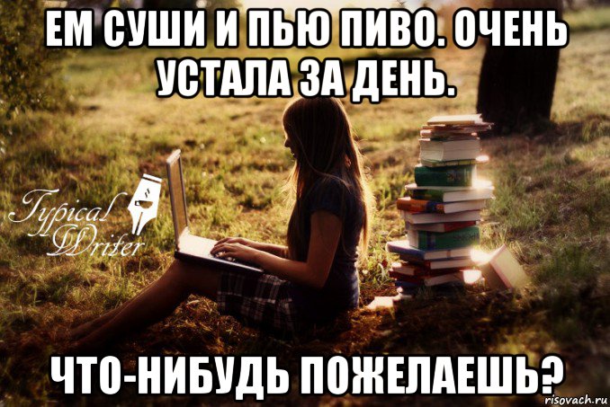 ем суши и пью пиво. очень устала за день. что-нибудь пожелаешь?, Мем Типичный писатель