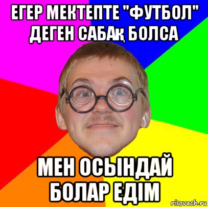 егер мектепте "футбол" деген сабақ болса мен осындай болар едім, Мем Типичный ботан