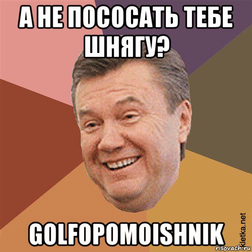 а не пососать тебе шнягу? golfopomoishnik, Мем Типовий Яник