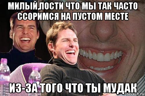 милый,пости что мы так часто ссоримся на пустом месте из-за того что ты мудак, Мем том круз