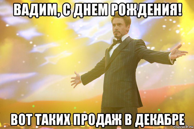 вадим, с днем рождения! вот таких продаж в декабре, Мем Тони Старк (Роберт Дауни младший)