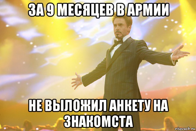 за 9 месяцев в армии не выложил анкету на знакомста, Мем Тони Старк (Роберт Дауни младший)