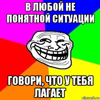 в любой не понятной ситуации говори, что у тебя лагает, Мем Тролль Адвайс