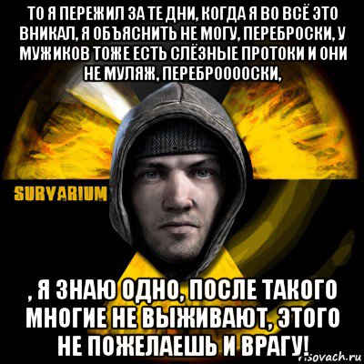 то я пережил за те дни, когда я во всё это вникал, я объяснить не могу, переброски, у мужиков тоже есть слёзные протоки и они не муляж, переброоооски, , я знаю одно, после такого многие не выживают, этого не пожелаешь и врагу!, Мем Typical Scavenger