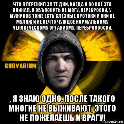 что я пережил за те дни, когда я во всё это вникал, я объяснить не могу, переброски, у мужиков тоже есть слёзные протоки и они не муляж и не нечто чуждое нормальному человеческому организму, переброоооски, , я знаю одно, после такого многие не выживают, этого не пожелаешь и врагу!, Мем Typical Scavenger