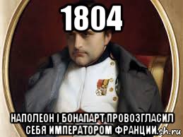 Мем про наполеона. 1804 - Наполеон i Бонапарт провозгласил себя императором Франции. Наполеон Бонапарт мемы. Исторические мемы про Наполеона. Наполеон Мем.