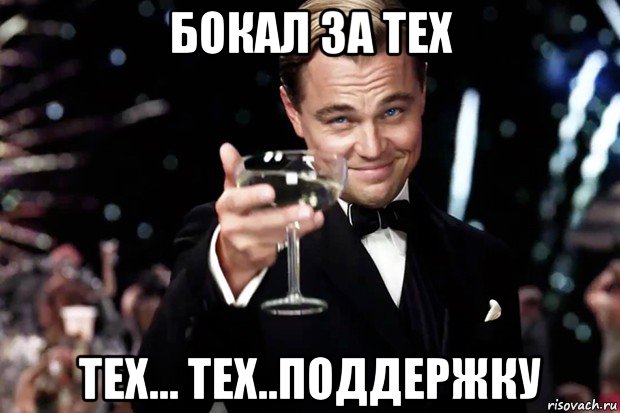 бокал за тех тех... тех..поддержку, Мем Великий Гэтсби (бокал за тех)