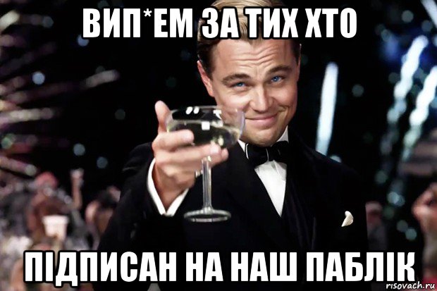 вип*ем за тих хто підписан на наш паблік, Мем Великий Гэтсби (бокал за тех)