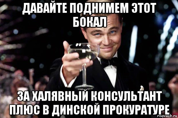 давайте поднимем этот бокал за халявный консультант плюс в динской прокуратуре, Мем Великий Гэтсби (бокал за тех)