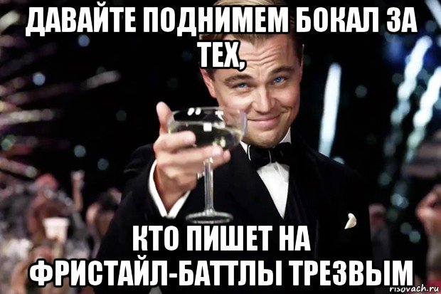 давайте поднимем бокал за тех, кто пишет на фристайл-баттлы трезвым, Мем Великий Гэтсби (бокал за тех)