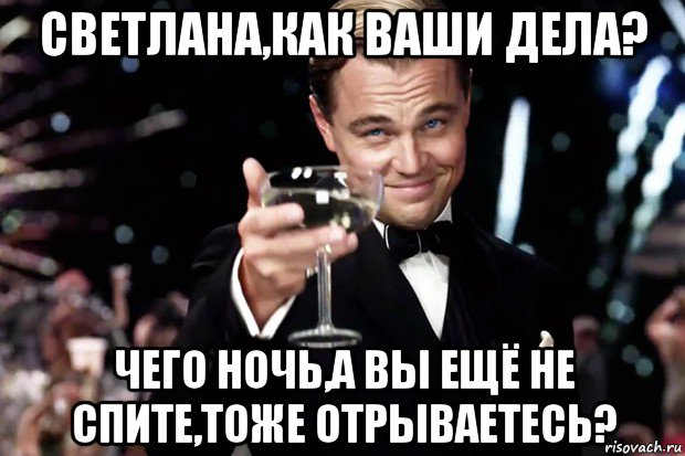 светлана,как ваши дела? чего ночь,а вы ещё не спите,тоже отрываетесь?, Мем Великий Гэтсби (бокал за тех)