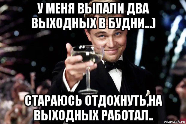 у меня выпали два выходных в будни...) стараюсь отдохнуть,на выходных работал.., Мем Великий Гэтсби (бокал за тех)