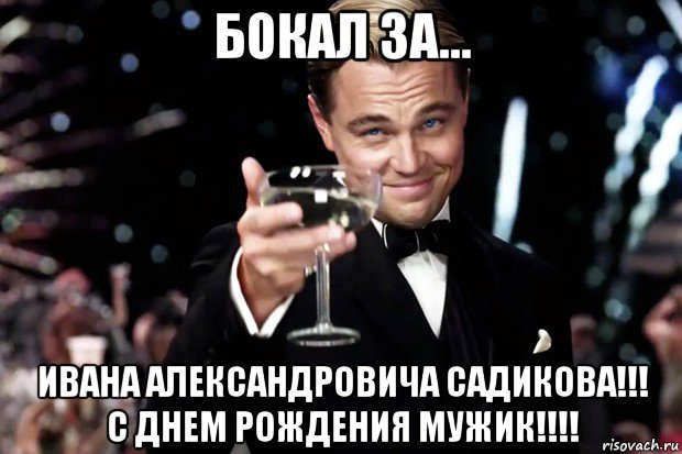 бокал за... ивана александровича садикова!!! с днем рождения мужик!!!!, Мем Великий Гэтсби (бокал за тех)