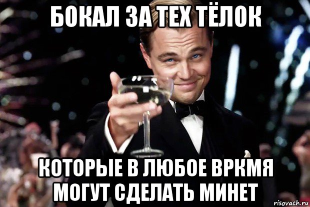 бокал за тех тёлок которые в любое вркмя могут сделать минет, Мем Великий Гэтсби (бокал за тех)