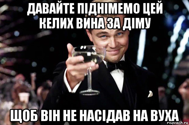 давайте піднімемо цей келих вина за діму щоб він не насідав на вуха, Мем Великий Гэтсби (бокал за тех)