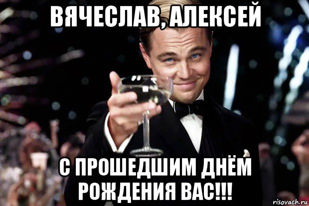 вячеслав, алексей с прошедшим днём рождения вас!!!, Мем Великий Гэтсби (бокал за тех)