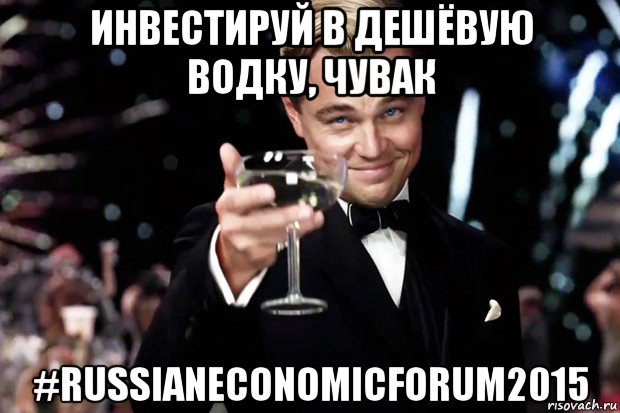 инвестируй в дешёвую водку, чувак #russianeconomicforum2015, Мем Великий Гэтсби (бокал за тех)