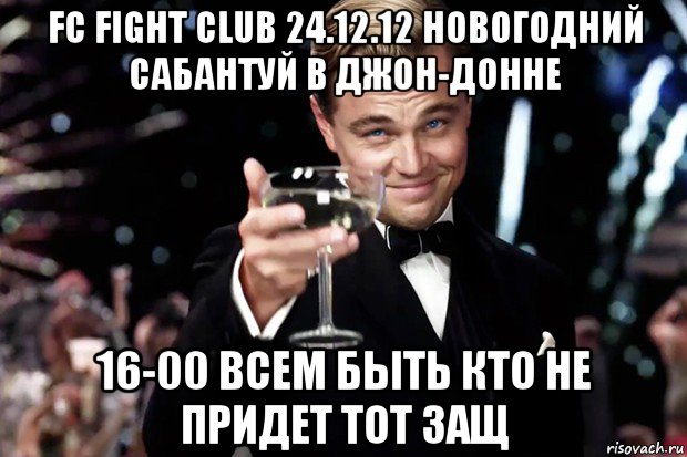 fc fight club 24.12.12 новогодний сабантуй в джон-донне 16-00 всем быть кто не придет тот защ, Мем Великий Гэтсби (бокал за тех)