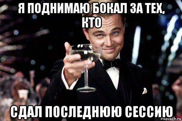 я поднимаю бокал за тех, кто сдал последнюю сессию, Мем Великий Гэтсби (бокал за тех)