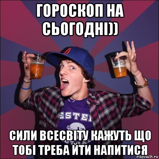 гороскоп на сьогодні)) сили всесвіту кажуть що тобі треба йти напитися, Мем Веселый студент