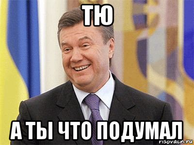 тю а ты что подумал, Мем Янукович