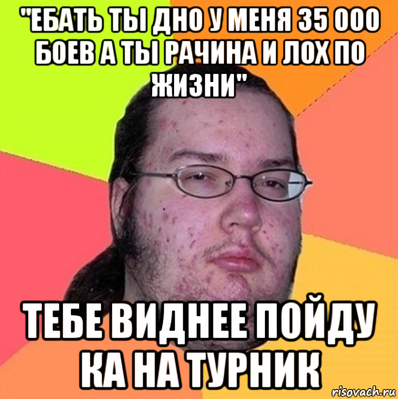 "ебать ты дно у меня 35 000 боев а ты рачина и лох по жизни" тебе виднее пойду ка на турник, Мем Задрот