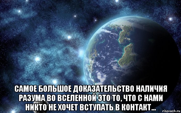 Кажется на этой планете. Вселенной не существует. Вселенной нет. Самая большое что существует Вселенной. Самое большое доказательство наличия разума во Вселенной.