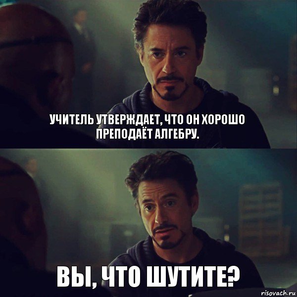 Учитель утверждает, что он хорошо преподаёт Алгебру. Вы, что шутите?