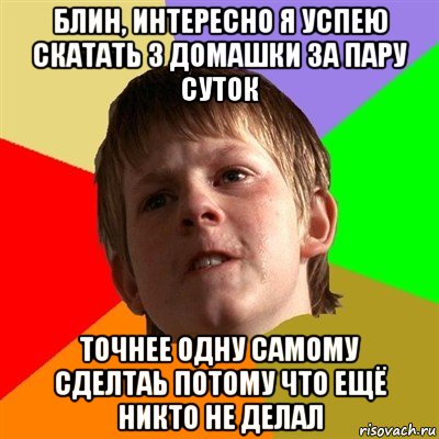 блин, интересно я успею скатать 3 домашки за пару суток точнее одну самому сделтаь потому что ещё никто не делал, Мем Злой школьник