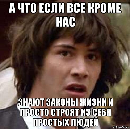 а что если все кроме нас знают законы жизни и просто строят из себя простых людей, Мем А что если (Киану Ривз)