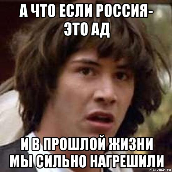 а что если россия- это ад и в прошлой жизни мы сильно нагрешили, Мем А что если (Киану Ривз)