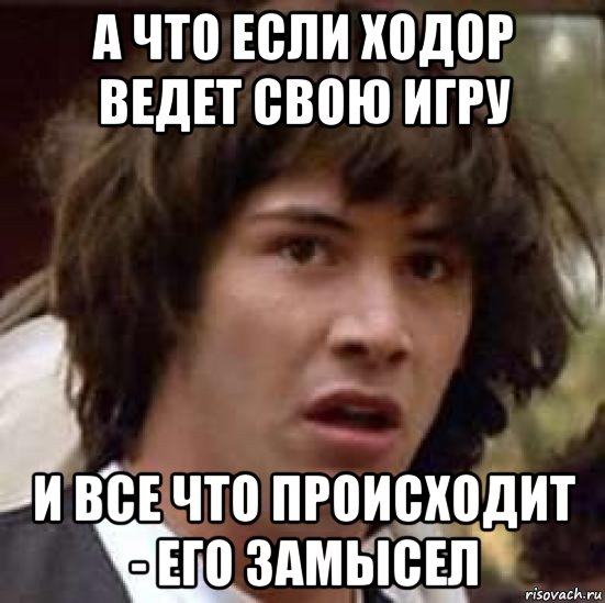 а что если ходор ведет свою игру и все что происходит - его замысел, Мем А что если (Киану Ривз)