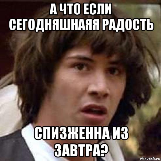 а что если сегодняшнаяя радость спизженна из завтра?, Мем А что если (Киану Ривз)