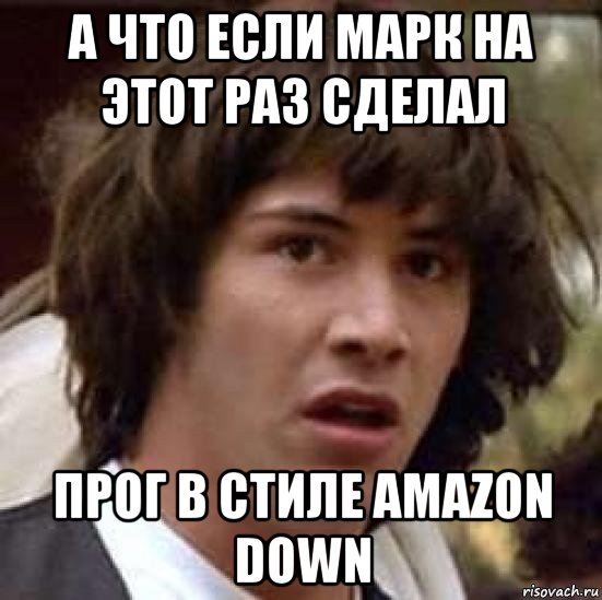 а что если марк на этот раз сделал прог в стиле amazon down, Мем А что если (Киану Ривз)