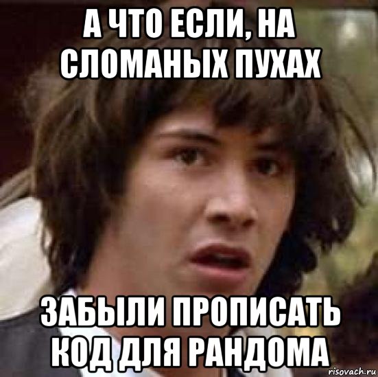 а что если, на сломаных пухах забыли прописать код для рандома, Мем А что если (Киану Ривз)