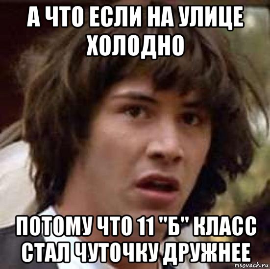 а что если на улице холодно потому что 11 "б" класс стал чуточку дружнее, Мем А что если (Киану Ривз)