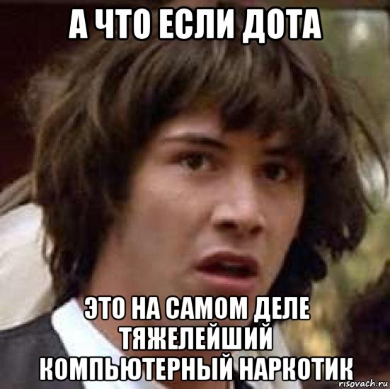 а что если дота это на самом деле тяжелейший компьютерный наркотик, Мем А что если (Киану Ривз)