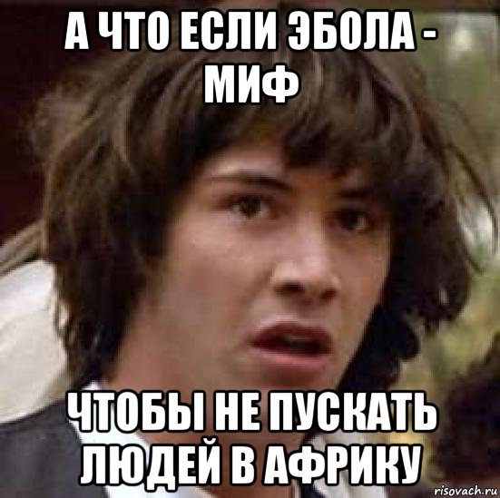 а что если эбола - миф чтобы не пускать людей в африку, Мем А что если (Киану Ривз)