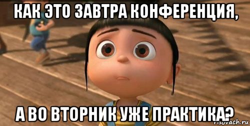 как это завтра конференция, а во вторник уже практика?, Мем    Агнес Грю