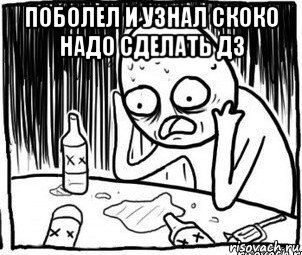 поболел и узнал скоко надо сделать дз , Мем Алкоголик-кадр