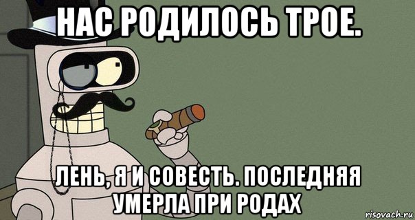 нас родилось трое. лень, я и совесть. последняя умерла при родах, Мем бендер-джентльмен