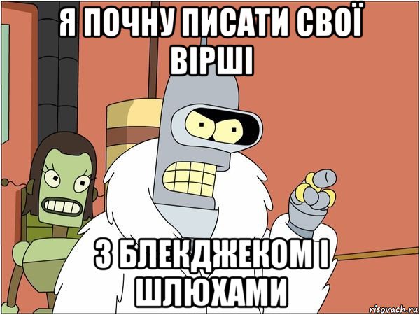 я почну писати свої вірші з блекджеком і шлюхами, Мем Бендер