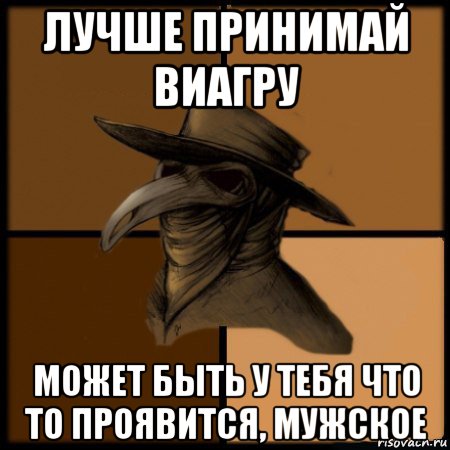 лучше принимай виагру может быть у тебя что то проявится, мужское, Мем  Чума