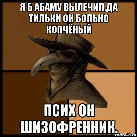 я б абаму вылечил.да тильки он больно копчёный псих он шизофренник., Мем  Чума