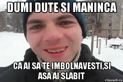 dumi dute si maninca ca ai sa te imbolnavesti,si asa ai slabit, Мем Чувак это рэпчик