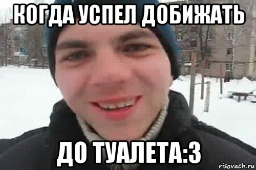 когда успел добижать до туалета:3