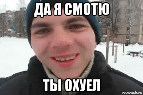 да я смотю ты охуел